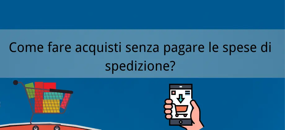 Guida: come di acquistare i prodotti senza pagare le spese di spedizione?
